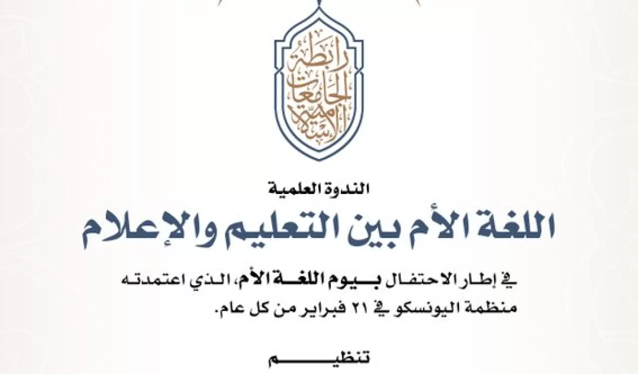رابطة الجامعات الإسلامية تنظم الندوة العلمية "اللغة الأم بين التعليم والإعلام".